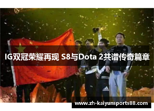IG双冠荣耀再现 S8与Dota 2共谱传奇篇章
