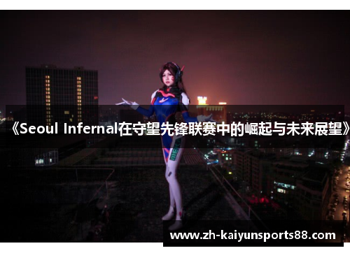 《Seoul Infernal在守望先锋联赛中的崛起与未来展望》