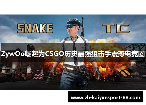 ZywOo崛起为CSGO历史最强狙击手震撼电竞圈