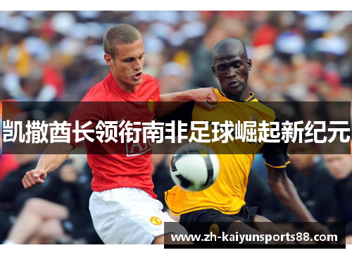 凯撒酋长领衔南非足球崛起新纪元