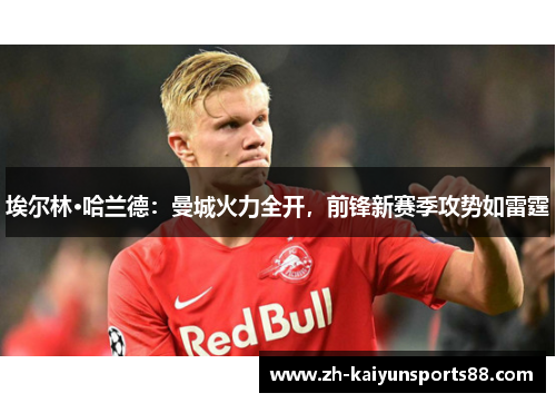 埃尔林·哈兰德：曼城火力全开，前锋新赛季攻势如雷霆