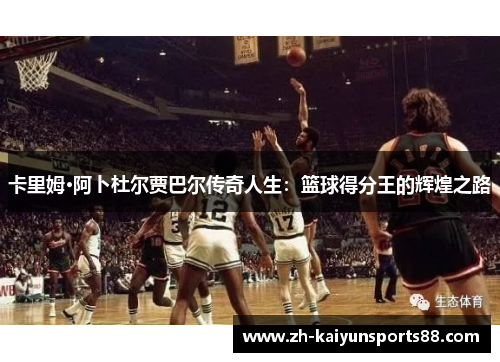 卡里姆·阿卜杜尔贾巴尔传奇人生：篮球得分王的辉煌之路